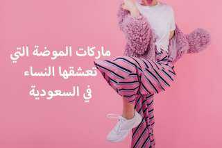 ماركات الموضة التي تعشقها النساء في السعودية